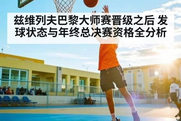兹维列夫巴黎大师赛晋级之后 发球状态与年终总决赛资格全分析